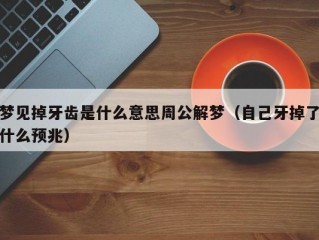 梦见掉牙齿是什么意思周公解梦（自己牙掉了什么预兆）