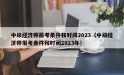 中级经济师报考条件和时间2023（中级经济师报考条件和时间2023年）