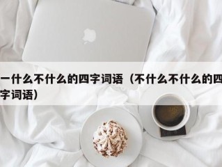 一什么不什么的四字词语（不什么不什么的四字词语）