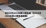 青年大学2023年第10期答案（青年大学2023年第10期答案截图）