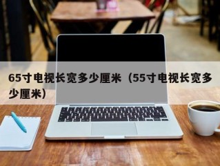 65寸电视长宽多少厘米（55寸电视长宽多少厘米）