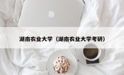 湖南农业大学（湖南农业大学考研）