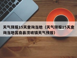 天气预报15天查询当地（天气预报15天查询当地莒南县涝坡镇天气预报）