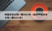 种植牙多少钱一颗2023年（南京种植牙多少钱一颗2023年）