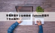 苹果屏幕坏了在哪里修（iphone屏幕坏了怎么操作）