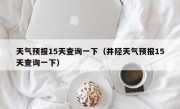 天气预报15天查询一下（井陉天气预报15天查询一下）