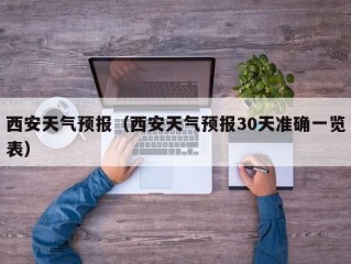 西安天气预报（西安天气预报30天准确一览表）