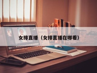 女排直播（女排直播在哪看）