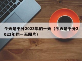 今天是平分2023年的一天（今天是平分2023年的一天图片）