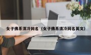 女子佛系清冷网名（女子佛系清冷网名英文）