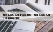 为什么年轻人爱上寺庙咖啡（为什么年轻人爱上寺庙咖啡馆呢）