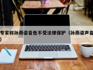 专家称孙燕姿音色不受法律保护（孙燕姿声音）