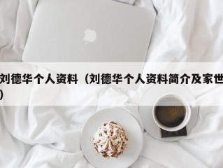 刘德华个人资料（刘德华个人资料简介及家世）