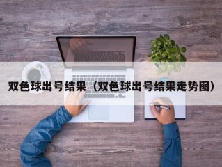 双色球出号结果（双色球出号结果走势图）