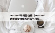 resound助听器价格（resound助听器价格嚷阳的天气预报）