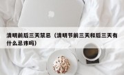 清明前后三天禁忌（清明节前三天和后三天有什么忌讳吗）