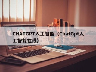 CHATGPT人工智能（ChatGpt人工智能在线）