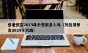 曾老预言2023年会死很多人吗（刘伯温预言2024年大劫）