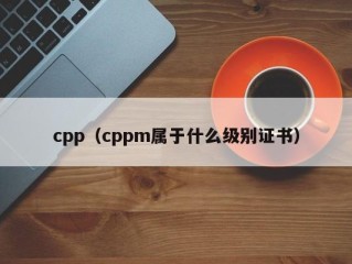 cpp（cppm属于什么级别证书）