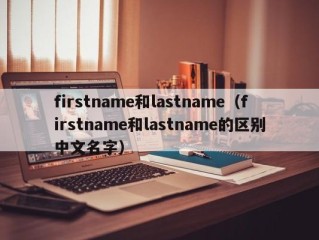 firstname和lastname（firstname和lastname的区别中文名字）