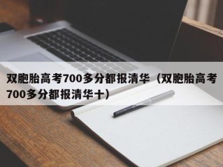 双胞胎高考700多分都报清华（双胞胎高考700多分都报清华十）