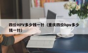 四价HPV多少钱一针（重庆四价hpv多少钱一针）