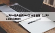 上海80后夫妻攒300万决定退休（上海80后家庭存款）