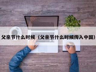 父亲节什么时候（父亲节什么时候传入中国）