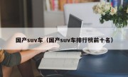 国产suv车（国产suv车排行榜前十名）