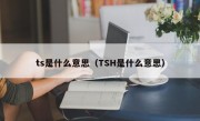 ts是什么意思（TSH是什么意思）