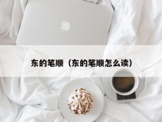 东的笔顺（东的笔顺怎么读）