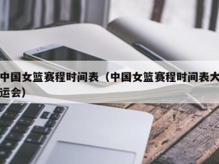 中国女篮赛程时间表（中国女篮赛程时间表大运会）