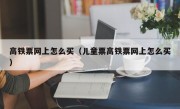 高铁票网上怎么买（儿童票高铁票网上怎么买）