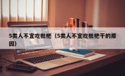 5类人不宜吃枇杷（5类人不宜吃枇杷干的原因）