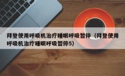 拜登使用呼吸机治疗睡眠呼吸暂停（拜登使用呼吸机治疗睡眠呼吸暂停5）