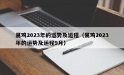 属鸡2023年的运势及运程（属鸡2023年的运势及运程9月）