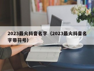 2023最火抖音名字（2023最火抖音名字带符号）