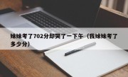 妹妹考了702分却哭了一下午（我妹妹考了多少分）