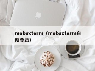 mobaxterm（mobaxterm自动登录）