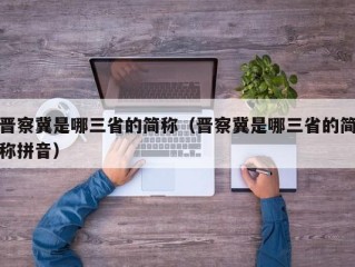 晋察冀是哪三省的简称（晋察冀是哪三省的简称拼音）