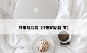 终末的后宫（终末的后宫 玄）