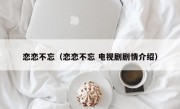 恋恋不忘（恋恋不忘 电视剧剧情介绍）