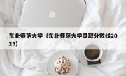 东北师范大学（东北师范大学录取分数线2023）