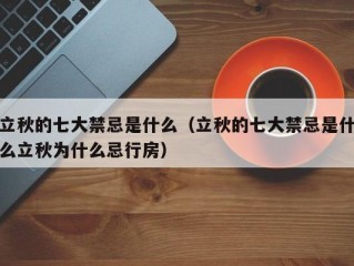 立秋的七大禁忌是什么（立秋的七大禁忌是什么立秋为什么忌行房）