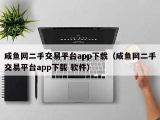 咸鱼网二手交易平台app下载（咸鱼网二手交易平台app下载 软件）