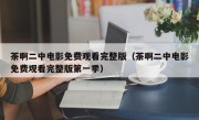 茶啊二中电影免费观看完整版（茶啊二中电影免费观看完整版第一季）