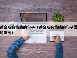 适合所有情绪的句子（适合所有情绪的句子发朋友圈）