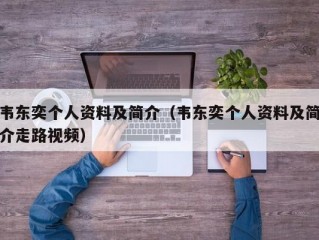 韦东奕个人资料及简介（韦东奕个人资料及简介走路视频）