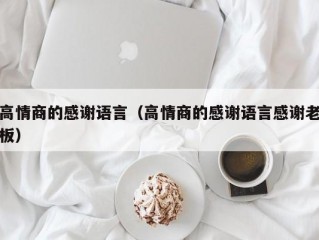 高情商的感谢语言（高情商的感谢语言感谢老板）