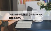 c1和c2有什么区别（c1和c2c3c4有什么区别）